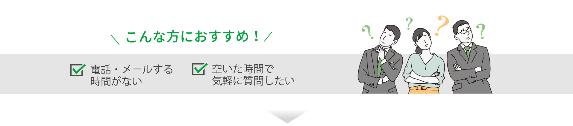 こんな方におすすめ 電話・メールする時間がない 空いた時間で気軽に質問したい